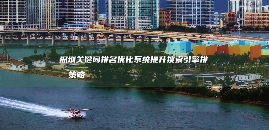 深圳关键词排名优化系统：提升搜索引擎排名策略与实践指南